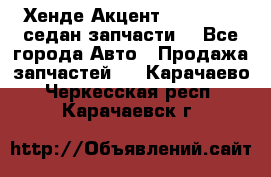 Хенде Акцент 1995-99 1,5седан запчасти: - Все города Авто » Продажа запчастей   . Карачаево-Черкесская респ.,Карачаевск г.